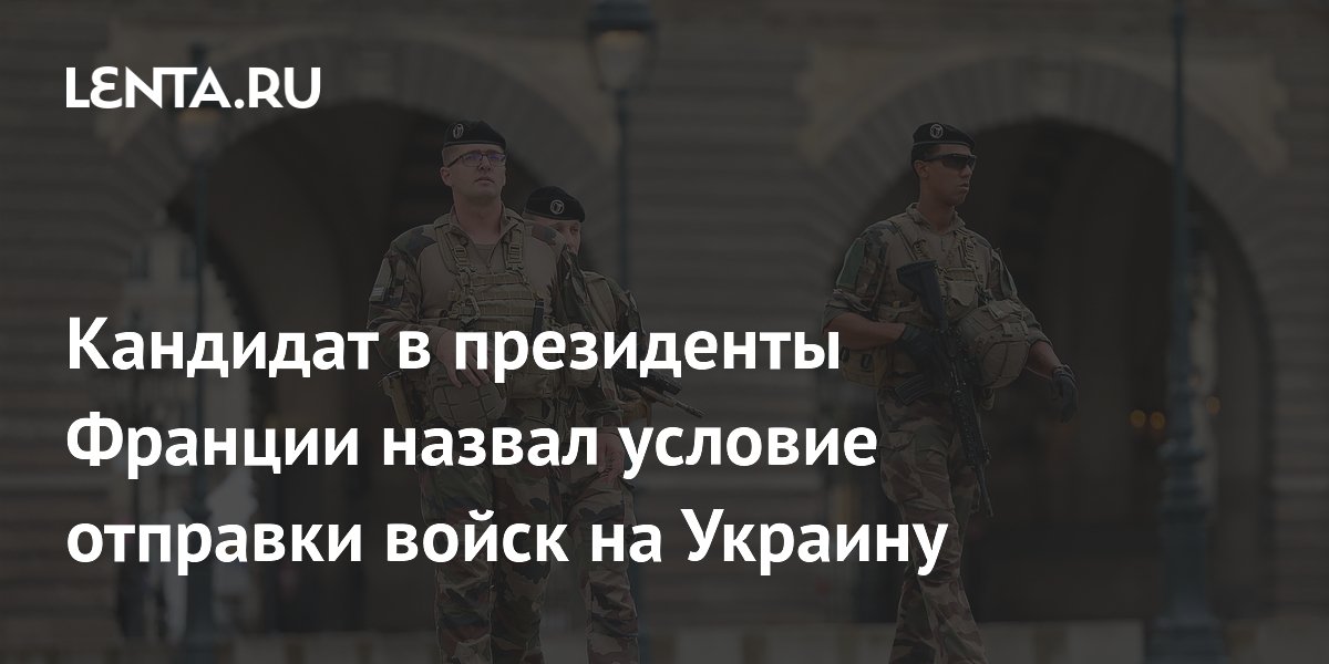 Кандидат в президенты Франции назвал условие отправки войск на Украину