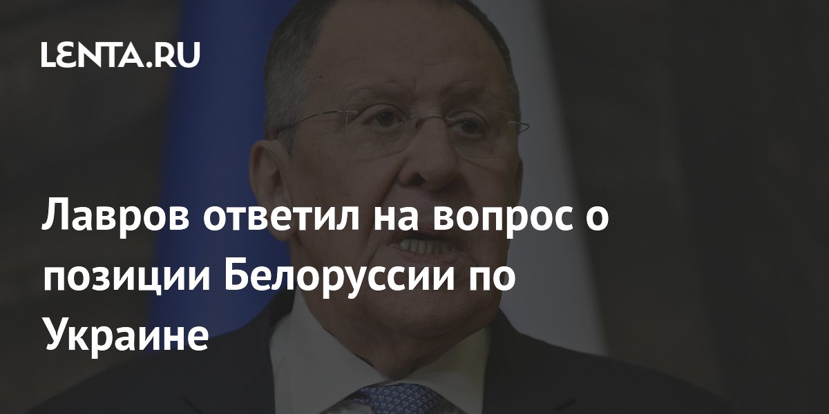Лавров ответил на вопрос о позиции Белоруссии по Украине