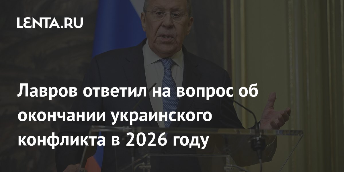 Лавров ответил на вопрос об окончании украинского конфликта в 2026 году