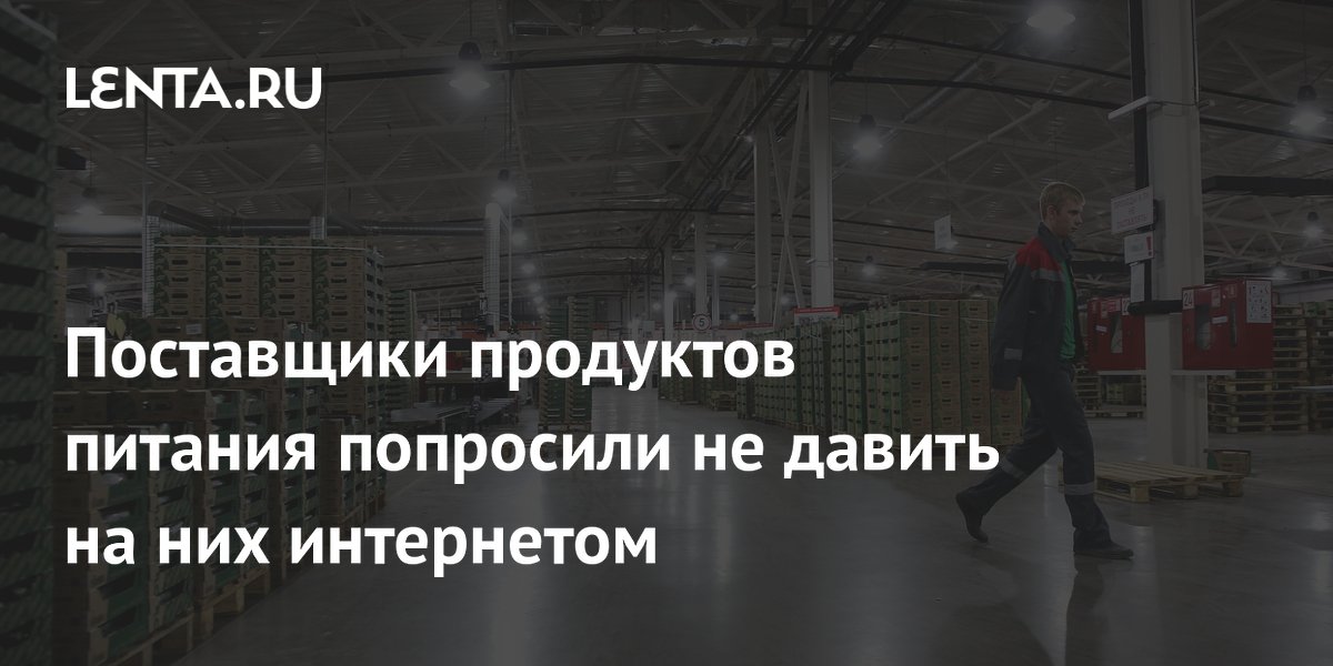 Поставщики продуктов питания попросили не давить на них интернетом