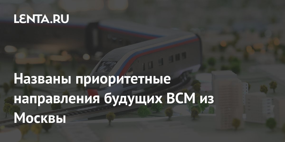 Названы приоритетные направления будущих ВСМ из Москвы