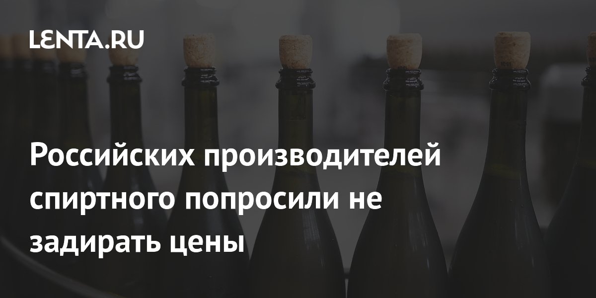 Российских производителей спиртного попросили не задирать цены