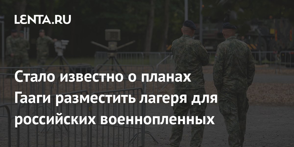 Cтало известно о планах Гааги разместить лагеря для российских военнопленных