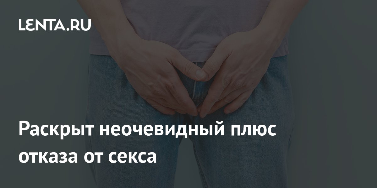 Раскрыт неочевидный плюс отказа от секса