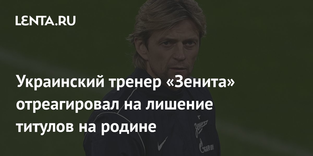 Украинский тренер «Зенита» отреагировал на лишение титулов на родине