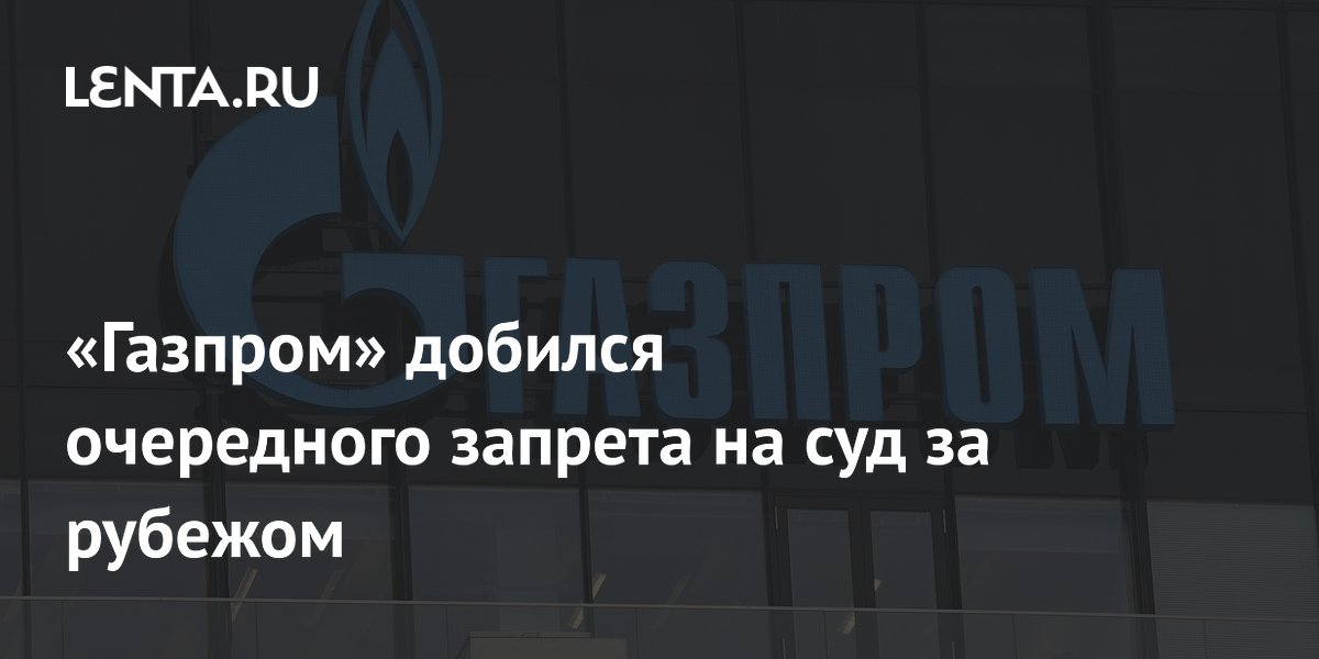 «Газпром» добился очередного запрета на суд за рубежом