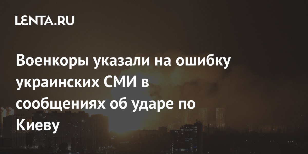 Военкоры указали на ошибку украинских СМИ в сообщениях об ударе по Киеву