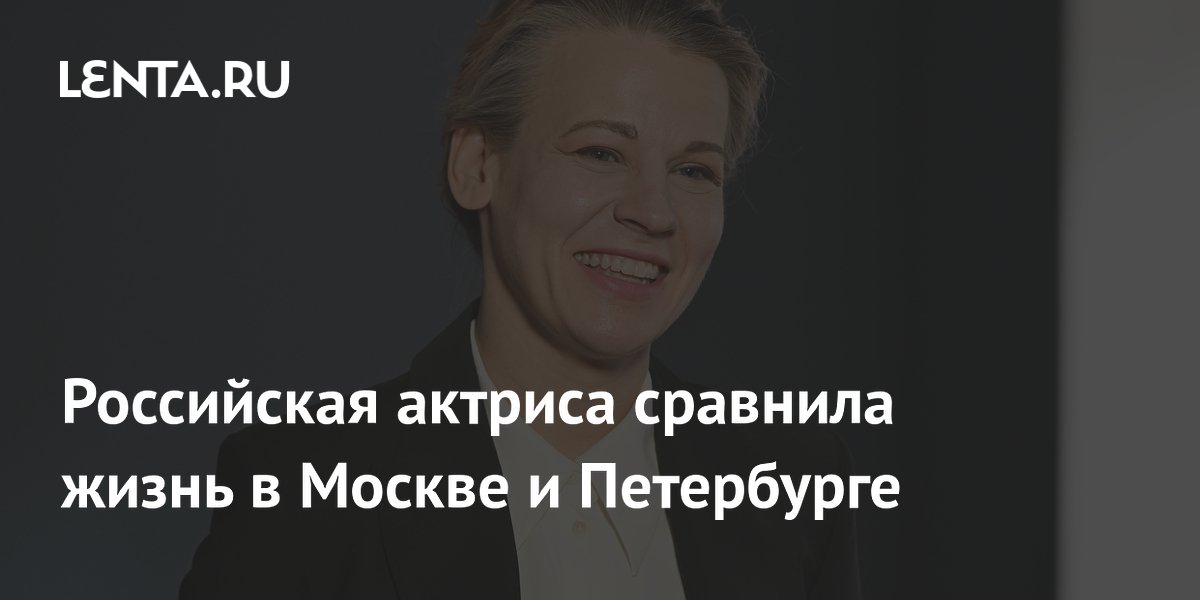 Российская актриса сравнила жизнь в Москве и Петербурге