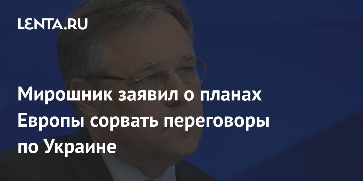 Мирошник заявил о планах Европы сорвать переговоры по Украине