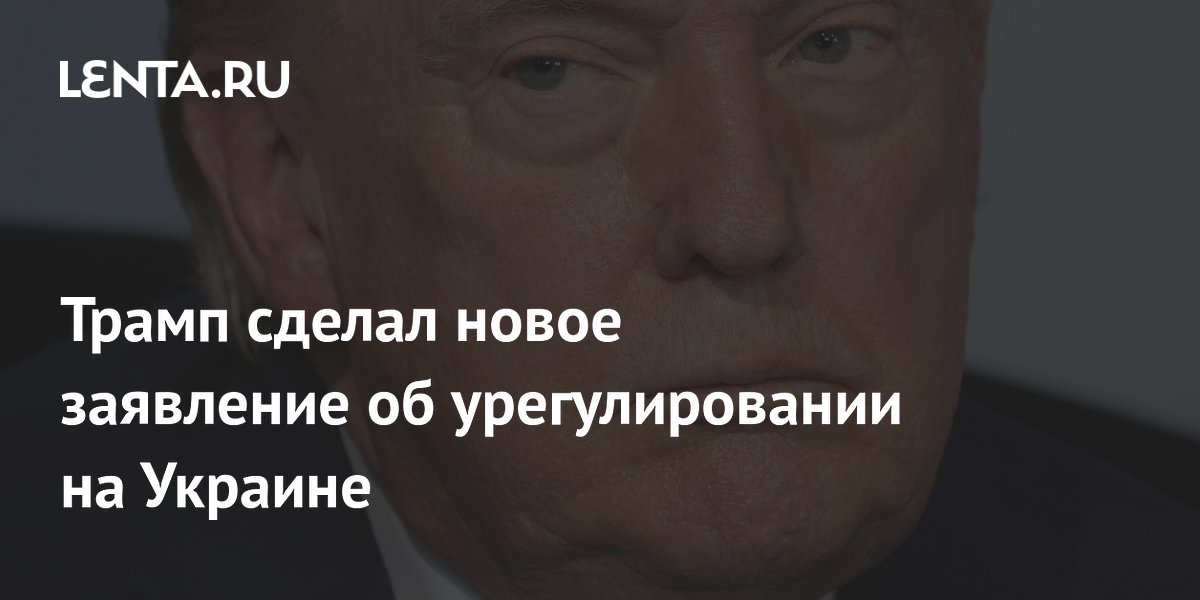 Трамп сделал новое заявление об урегулировании на Украине