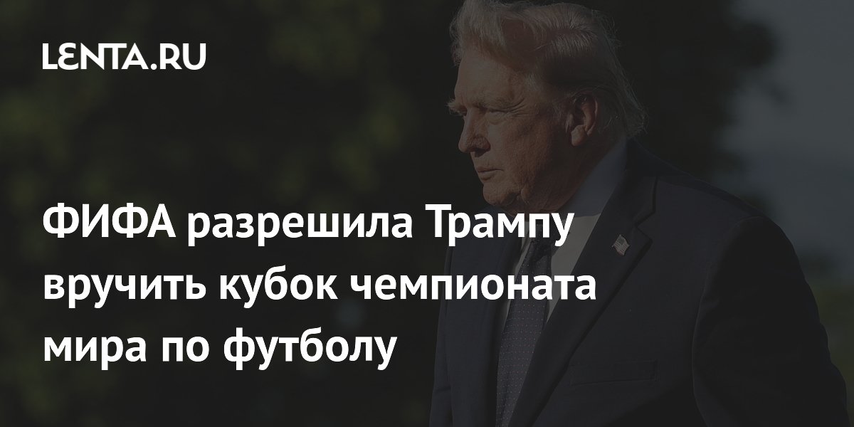 ФИФА разрешила Трампу вручить кубок чемпионата мира по футболу