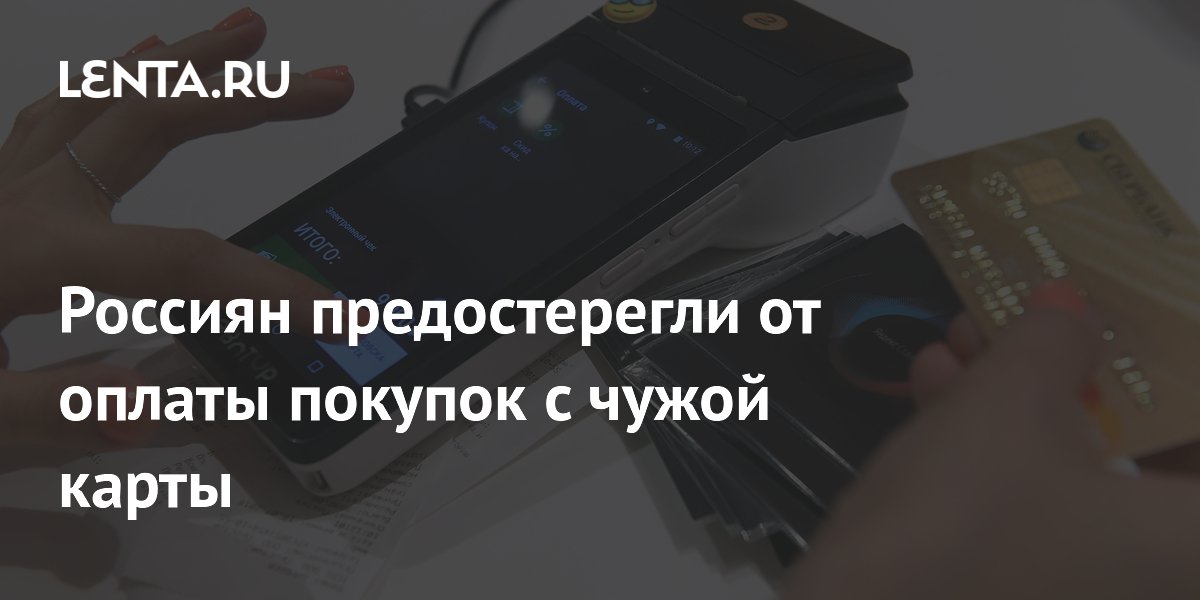 Россиян предостерегли от оплаты покупок с чужой карты