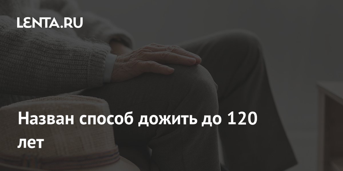 Назван способ дожить до 120 лет