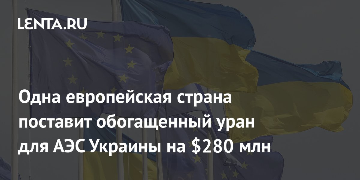 Одна европейская страна поставит обогащенный уран для АЭС Украины на $280 млн