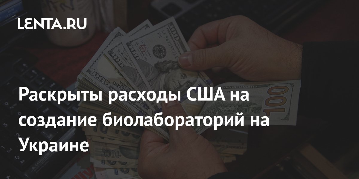 Раскрыты расходы США на создание биолабораторий на Украине