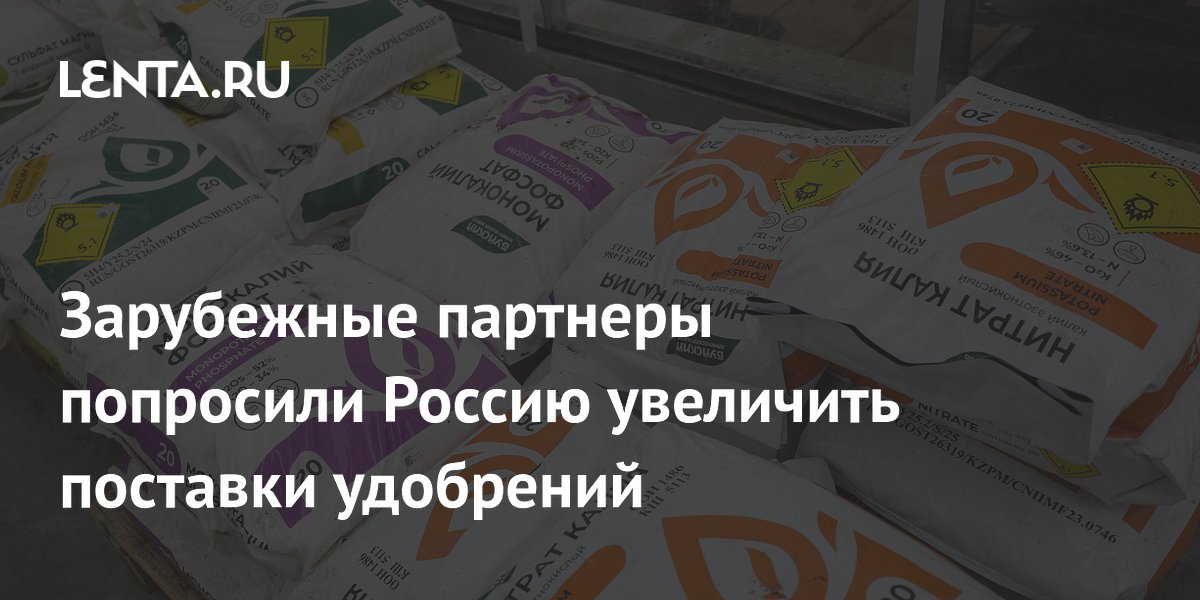 Зарубежные партнеры попросили Россию увеличить поставки удобрений