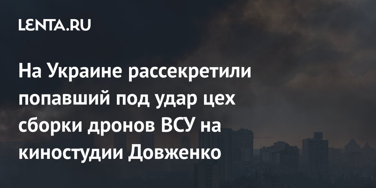 На Украине рассекретили попавший под удар цех сборки дронов ВСУ на киностудии Довженко