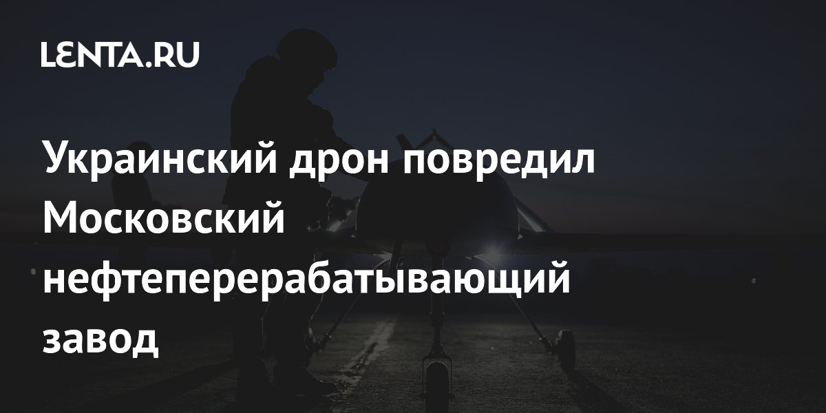 Украинский дрон повредил Московский нефтеперерабатывающий завод