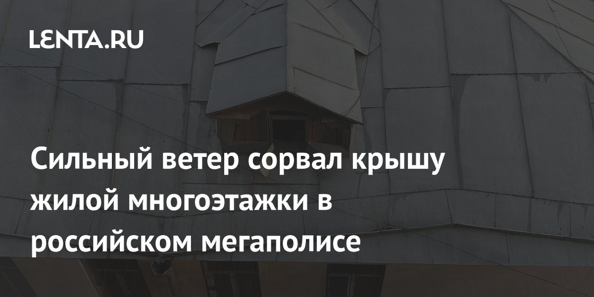 Сильный ветер сорвал крышу жилой многоэтажки в российском мегаполисе