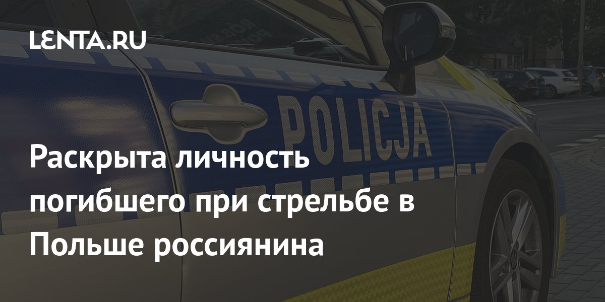 Раскрыта личность погибшего при стрельбе в Польше россиянина