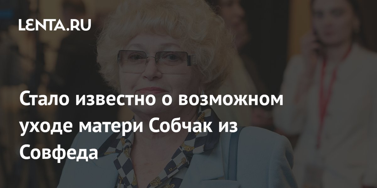 Стало известно о возможном уходе матери Собчак из Совфеда