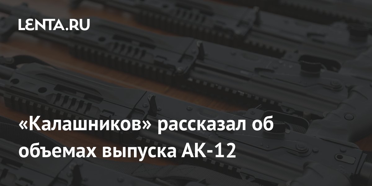 «Калашников» рассказал об объемах выпуска АК-12