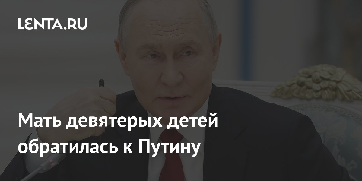 Мать девятерых детей обратилась к Путину
