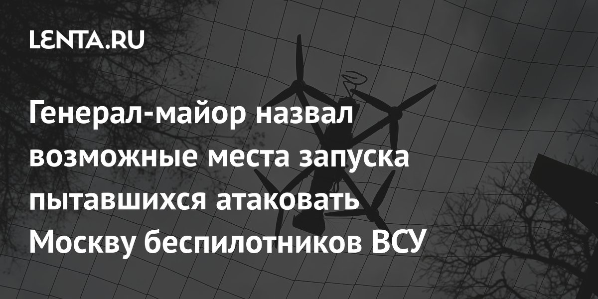 Генерал-майор назвал возможные места запуска пытавшихся атаковать Москву беспилотников ВСУ