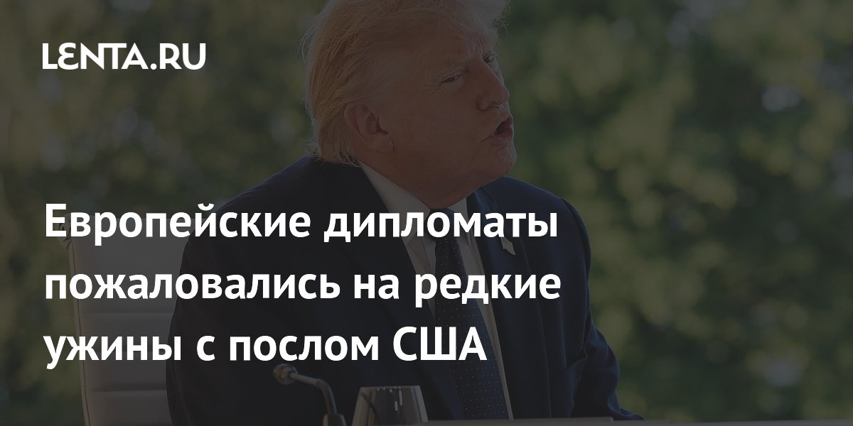 Европейские дипломаты пожаловались на редкие ужины с послом США