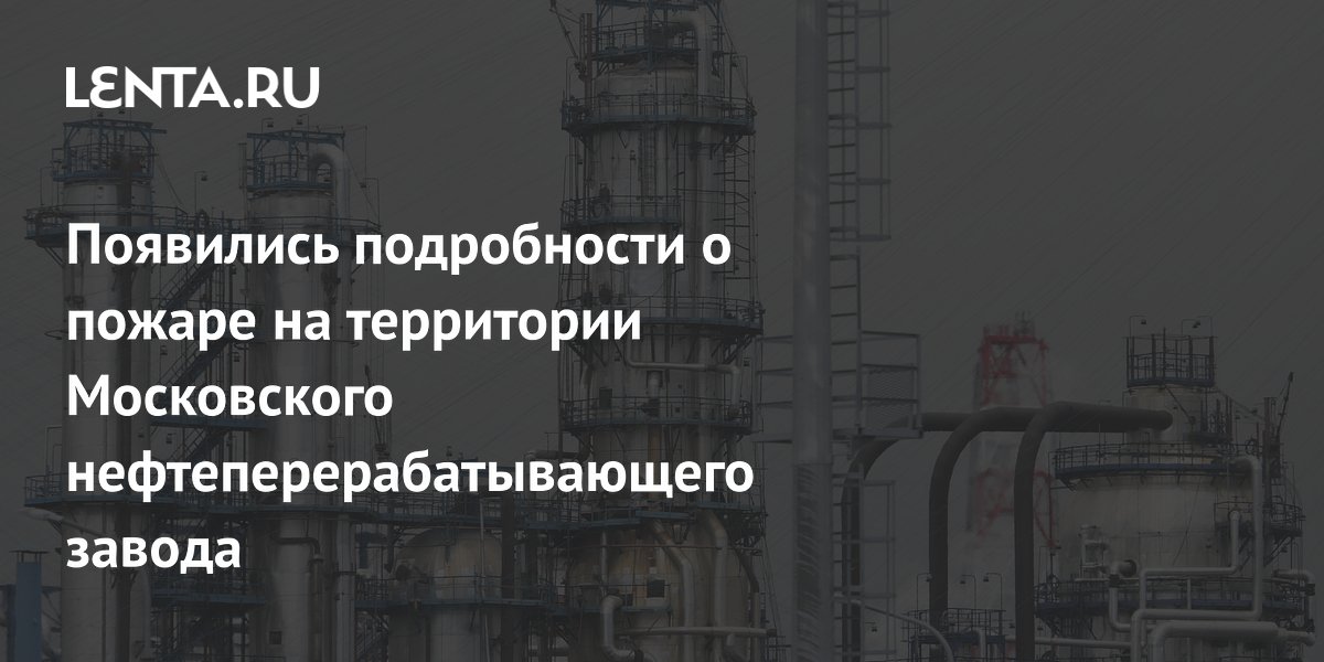 Появились подробности о пожаре на территории Московского нефтеперерабатывающего завода