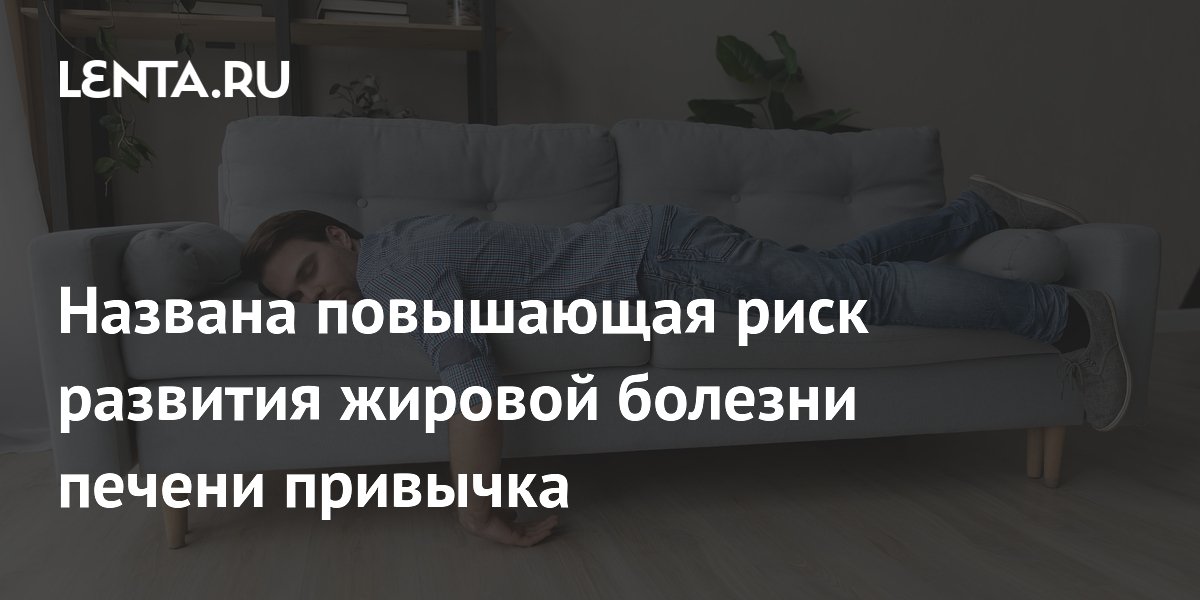 Названа повышающая риск развития жировой болезни печени привычка