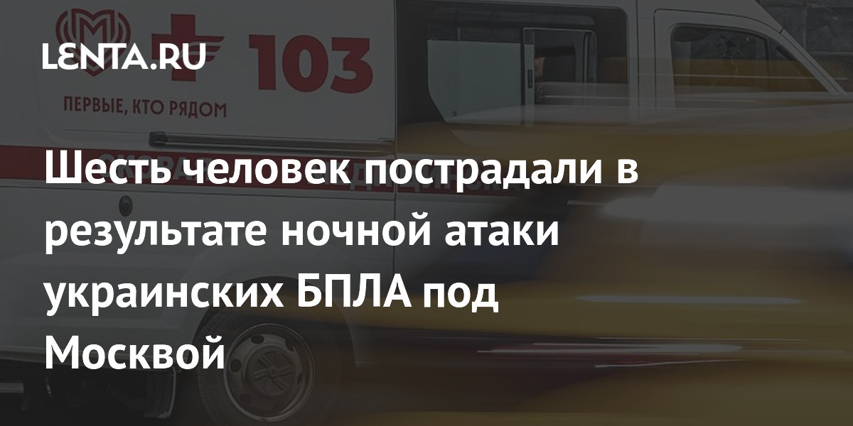 Шесть человек пострадали в результате ночной атаки украинских БПЛА под Москвой