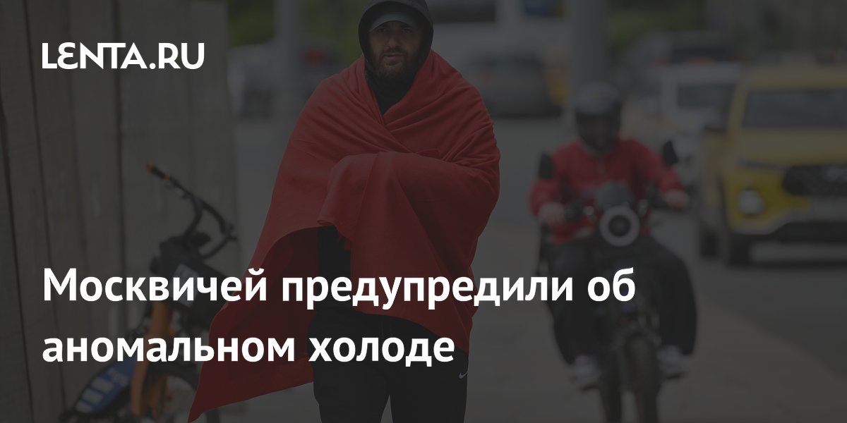 Москвичей предупредили об аномальном холоде