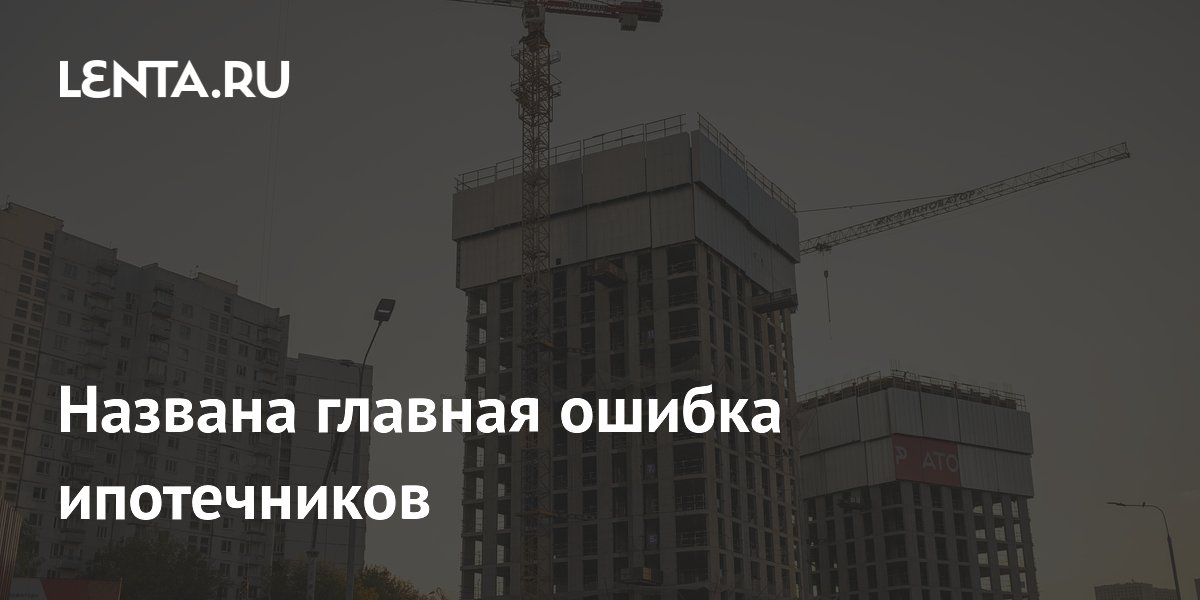 Названа главная ошибка ипотечников