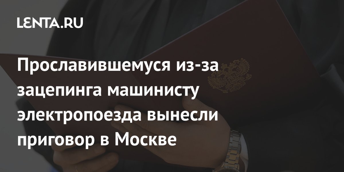 Прославившемуся из-за зацепинга машинисту электропоезда вынесли приговор в Москве