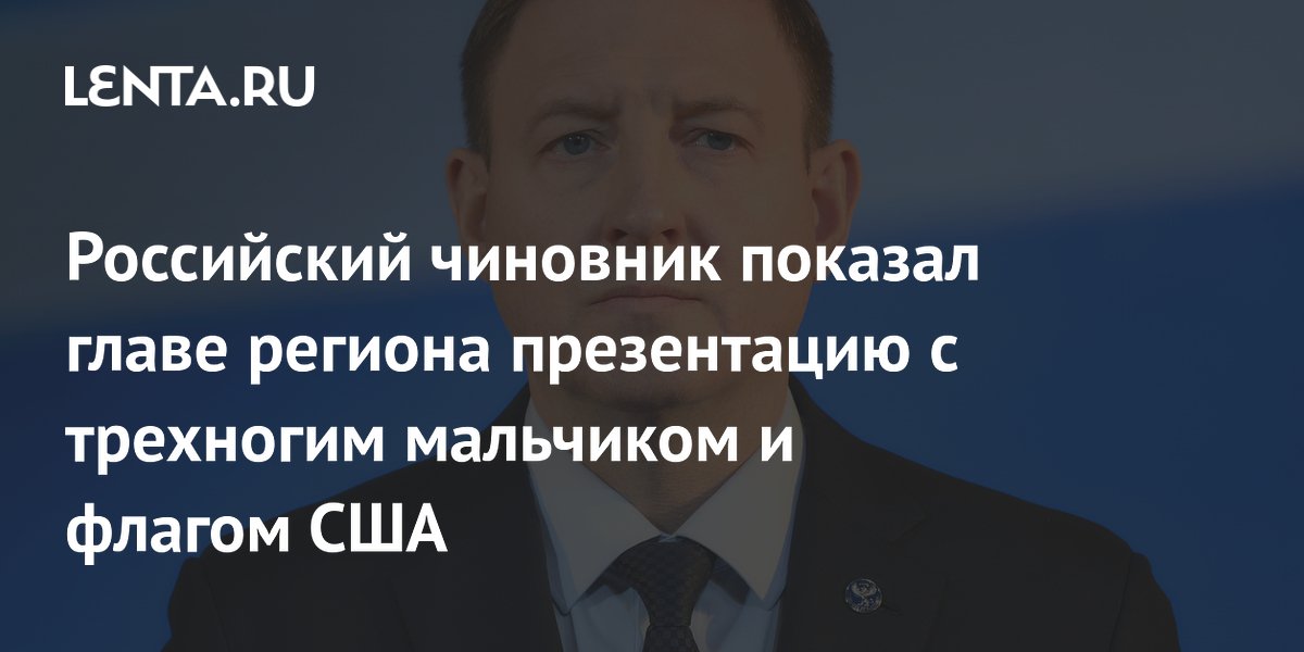 Российский чиновник показал главе региона презентацию с трехногим мальчиком и флагом США