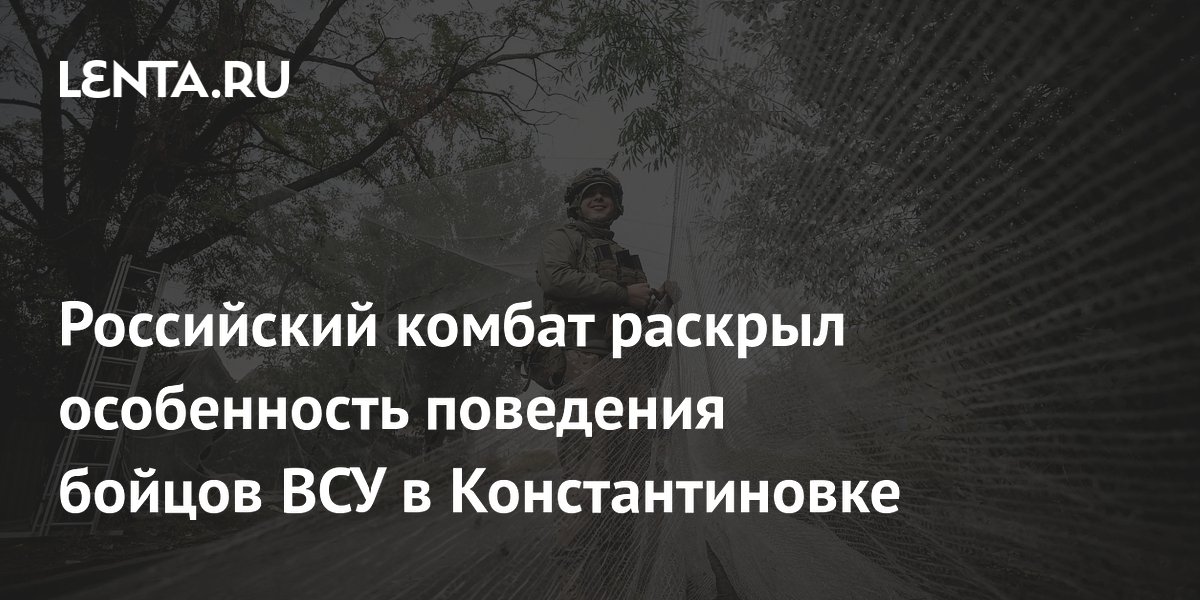 Российский комбат раскрыл особенность поведения бойцов ВСУ в Константиновке