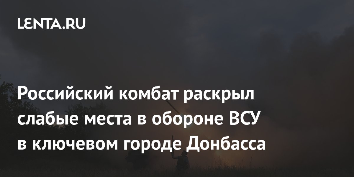 Российский комбат раскрыл слабые места в обороне ВСУ в ключевом городе Донбасса