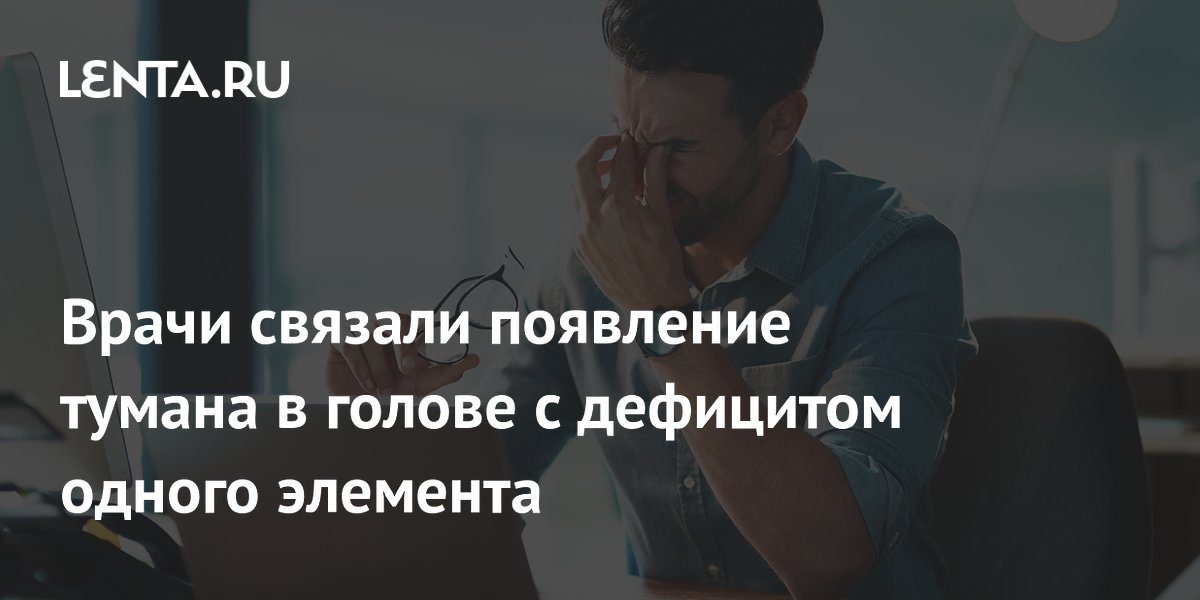 Врачи связали появление тумана в голове с дефицитом одного элемента