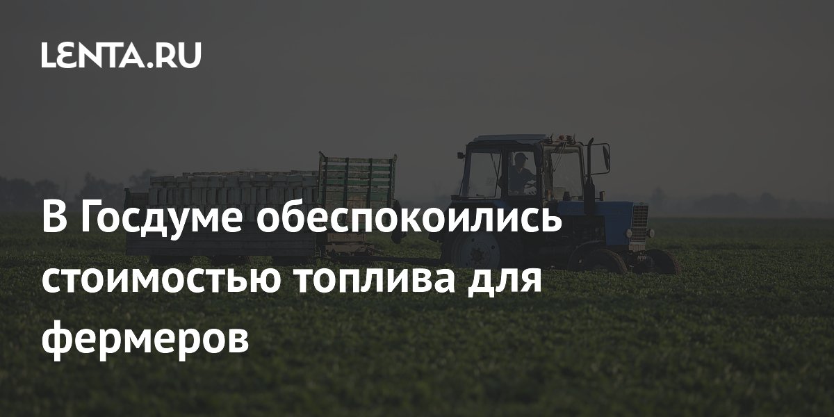 В Госдуме обеспокоились стоимостью топлива для фермеров