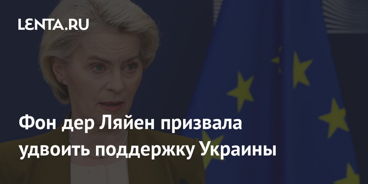 Фон дер Ляйен призвала удвоить поддержку Украины