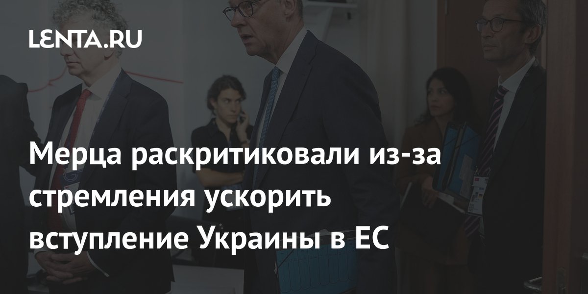 Мерца раскритиковали из-за стремления ускорить вступление Украины в ЕС