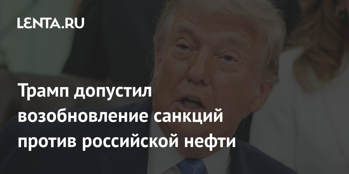 Трамп допустил возобновление санкций против российской нефти