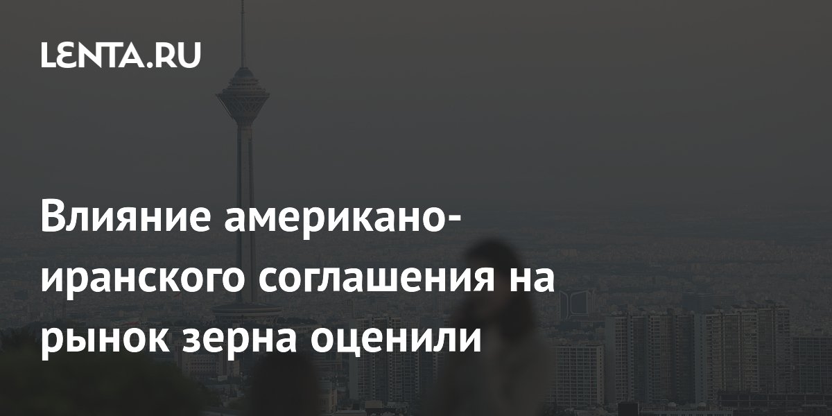Влияние американо-иранского соглашения на рынок зерна оценили