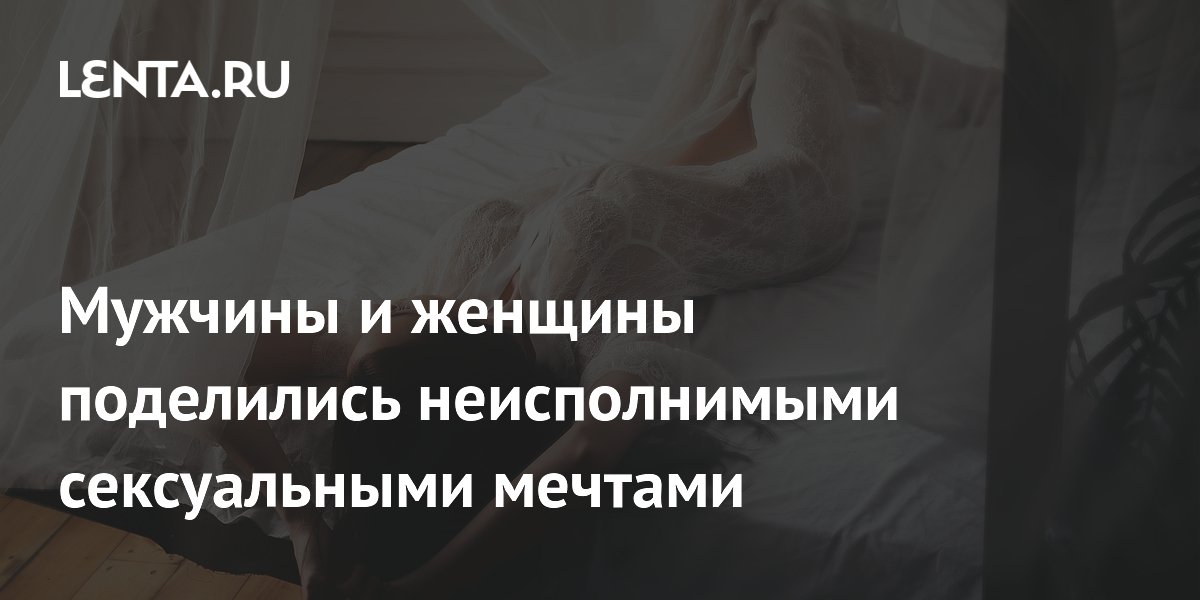 Мужчины и женщины поделились неисполнимыми сексуальными мечтами