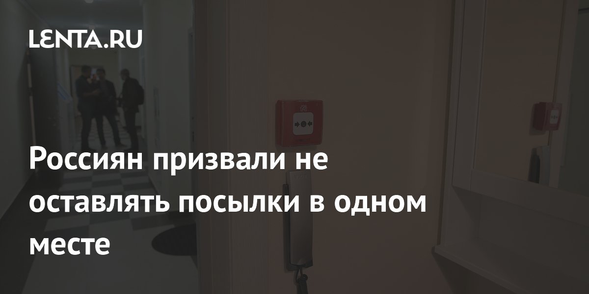 Россиян призвали не оставлять посылки в одном месте