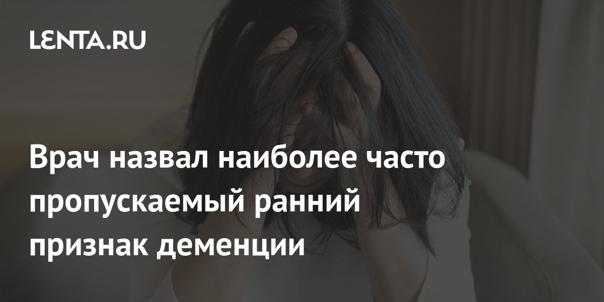 Врач назвал наиболее часто пропускаемый ранний признак деменции