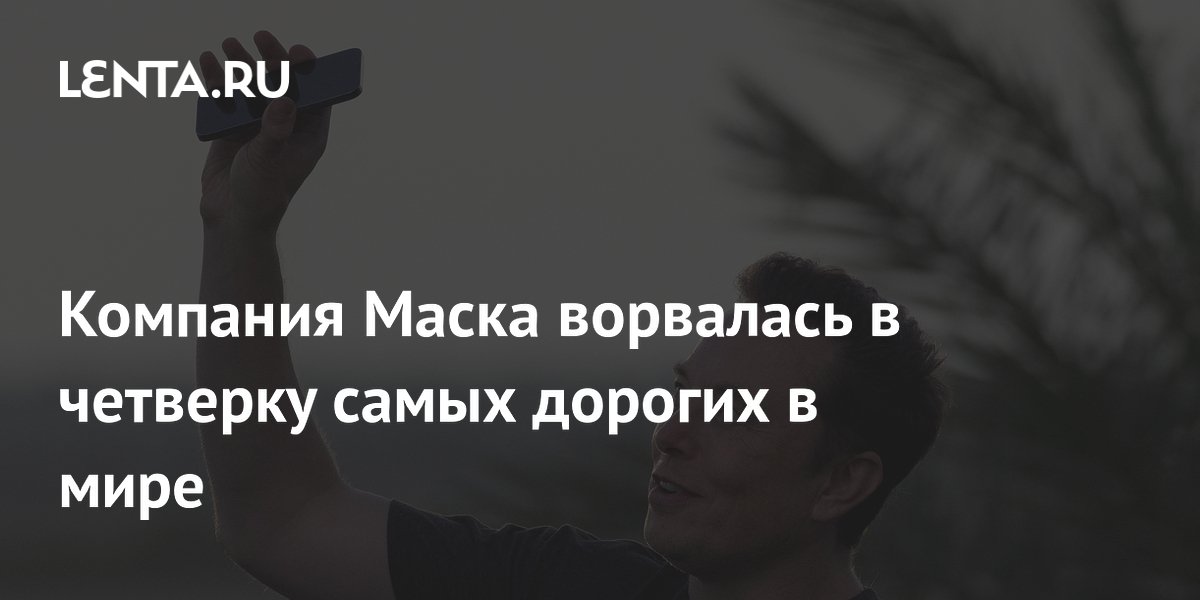 Компания Маска ворвалась в четверку самых дорогих в мире