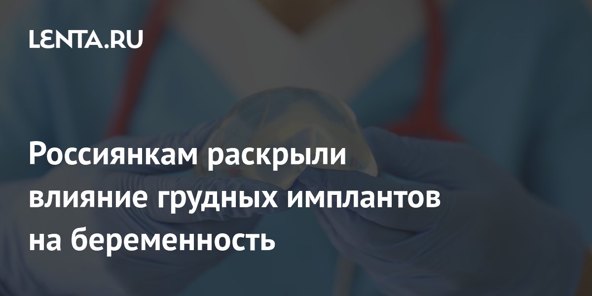 Россиянкам раскрыли влияние грудных имплантов на беременность