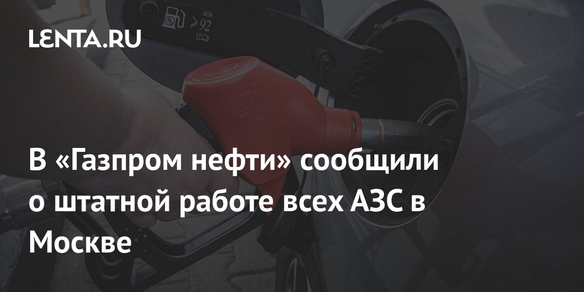 В «Газпром нефти» сообщили о штатной работе всех АЗС в Москве